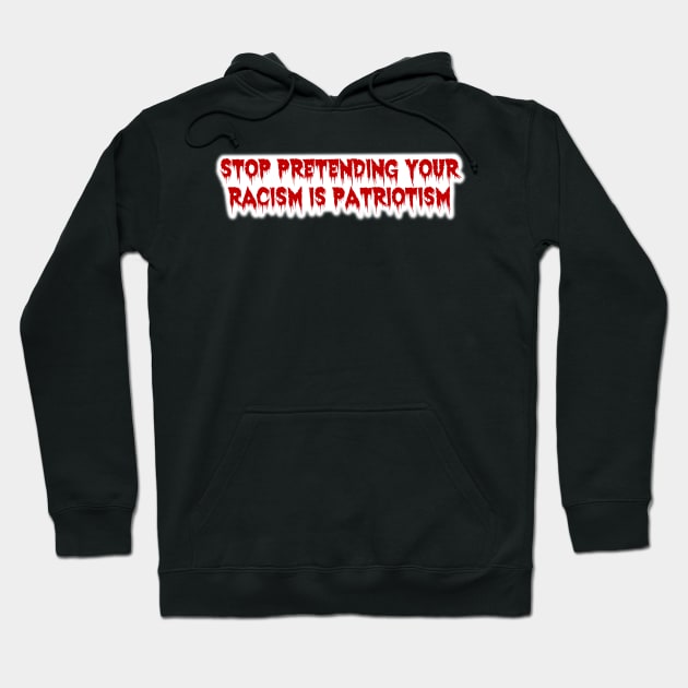 Stop Pretending Your Racism is Patriotism Hoodie by Bite Back Sticker Co.